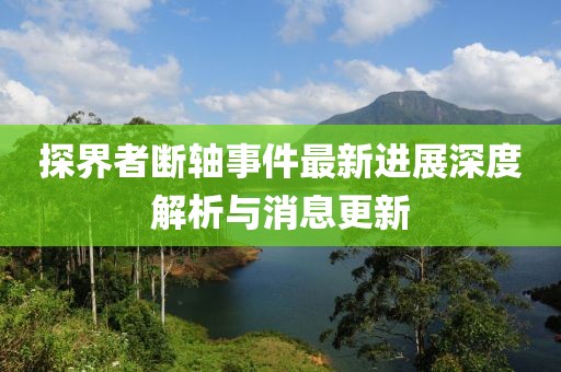 探界者斷軸事件最新進(jìn)展深度解析與消息更新