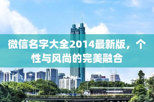 微信名字大全2014最新版，個(gè)性與風(fēng)尚的完美融合