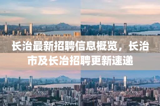 長治最新招聘信息概覽，長治市及長冶招聘更新速遞