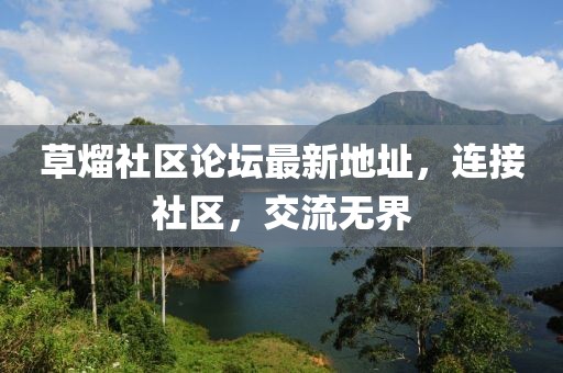 草熘社區(qū)論壇最新地址，連接社區(qū)，交流無(wú)界