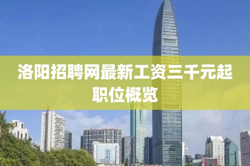 洛陽(yáng)招聘網(wǎng)最新工資三千元起職位概覽