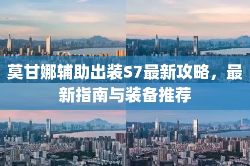 莫甘娜輔助出裝S7最新攻略，最新指南與裝備推薦