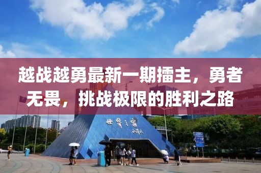 越戰(zhàn)越勇最新一期擂主，勇者無畏，挑戰(zhàn)極限的勝利之路