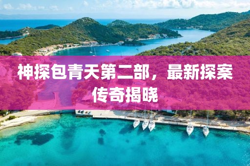 神探包青天第二部，最新探案傳奇揭曉