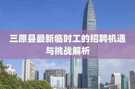 三原縣最新臨時(shí)工的招聘機(jī)遇與挑戰(zhàn)解析