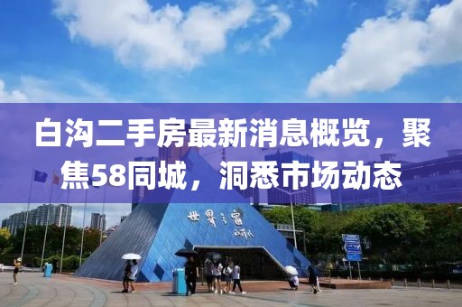 白溝二手房最新消息概覽，聚焦58同城，洞悉市場動(dòng)態(tài)