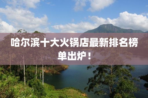 哈爾濱十大火鍋店最新排名榜單出爐！