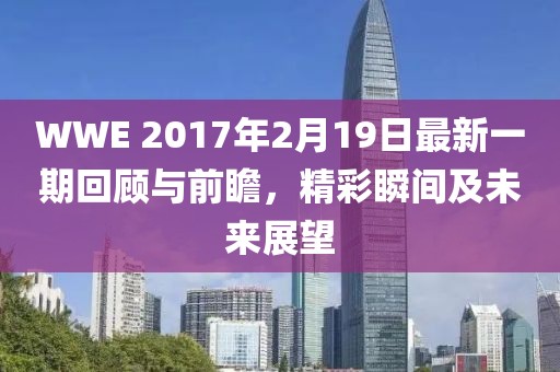 WWE 2017年2月19日最新一期回顧與前瞻，精彩瞬間及未來展望