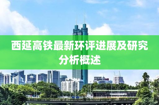 西延高鐵最新環(huán)評進展及研究分析概述