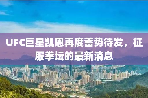 UFC巨星凱恩再度蓄勢待發(fā)，征服拳壇的最新消息