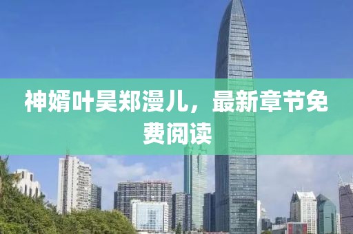神婿葉昊鄭漫兒，最新章節(jié)免費閱讀