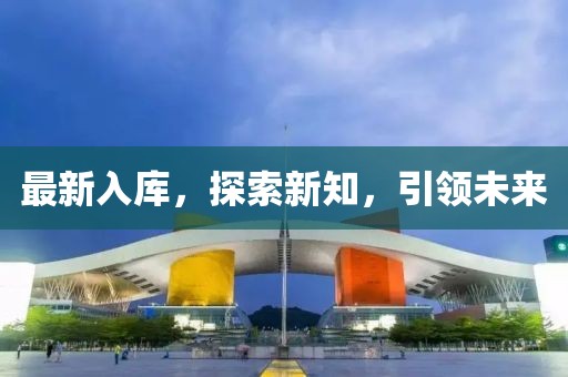 最新入庫，探索新知，引領(lǐng)未來