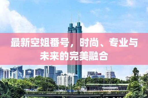 最新空姐番號(hào)，時(shí)尚、專業(yè)與未來(lái)的完美融合