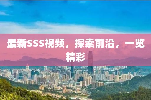 最新SSS視頻，探索前沿，一覽精彩