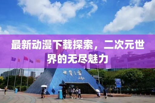 最新動(dòng)漫下載探索，二次元世界的無(wú)盡魅力