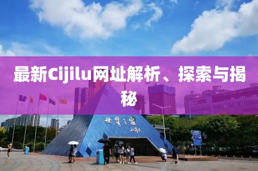 最新Cijilu網(wǎng)址解析、探索與揭秘