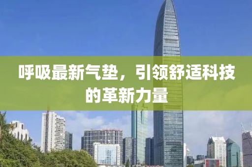 呼吸最新氣墊，引領(lǐng)舒適科技的革新力量