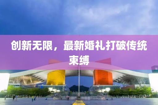 創(chuàng)新無限，最新婚禮打破傳統(tǒng)束縛
