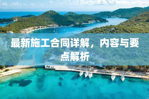 最新施工合同詳解，內(nèi)容與要點解析