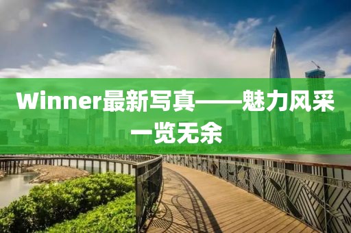 Winner最新寫(xiě)真——魅力風(fēng)采一覽無(wú)余