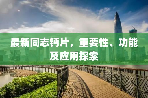 最新同志鈣片，重要性、功能及應(yīng)用探索