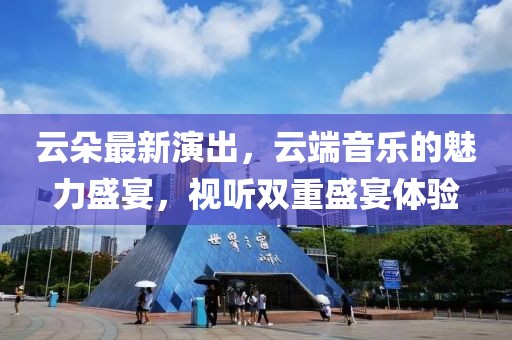 云朵最新演出，云端音樂的魅力盛宴，視聽雙重盛宴體驗