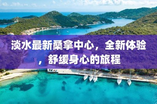 淡水最新桑拿中心，全新體驗，舒緩身心的旅程