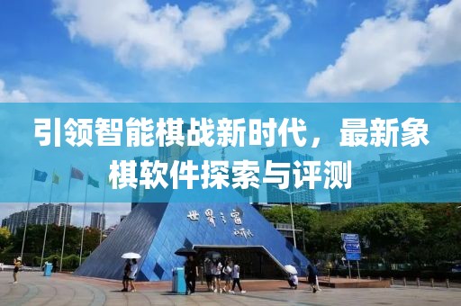 引領(lǐng)智能棋戰(zhàn)新時(shí)代，最新象棋軟件探索與評(píng)測(cè)