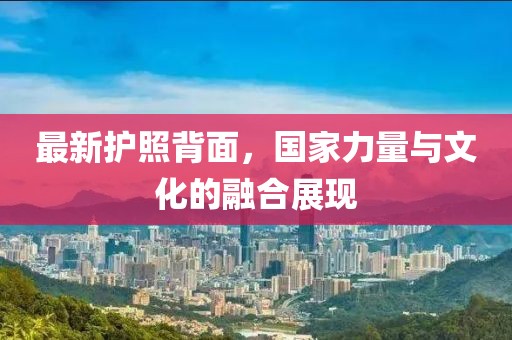 最新護(hù)照背面，國(guó)家力量與文化的融合展現(xiàn)