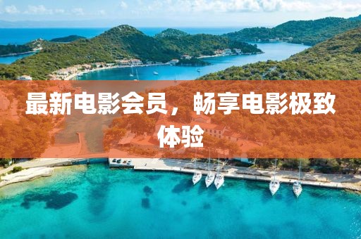 最新電影會(huì)員，暢享電影極致體驗(yàn)