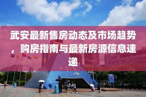 武安最新售房動態(tài)及市場趨勢，購房指南與最新房源信息速遞