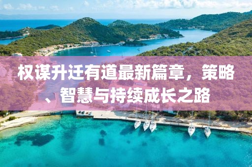 權(quán)謀升遷有道最新篇章，策略、智慧與持續(xù)成長之路