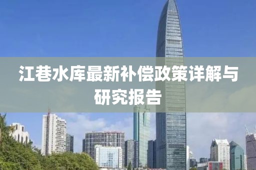 江巷水庫(kù)最新補(bǔ)償政策詳解與研究報(bào)告