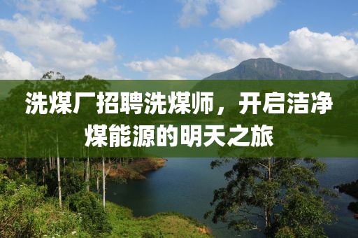 洗煤廠招聘洗煤師，開(kāi)啟潔凈煤能源的明天之旅