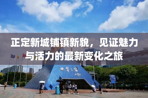 正定新城鋪鎮(zhèn)新貌，見證魅力與活力的最新變化之旅