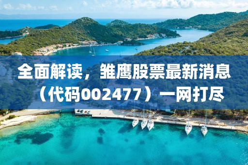 全面解讀，雛鷹股票最新消息（代碼002477）一網(wǎng)打盡