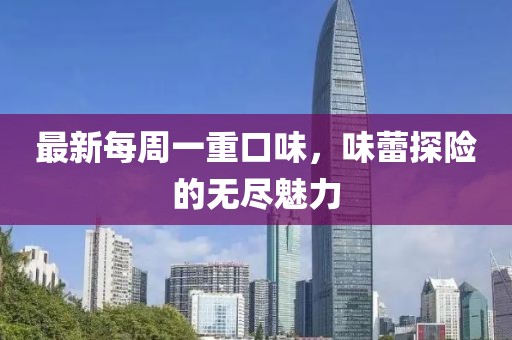 最新每周一重口味，味蕾探險的無盡魅力