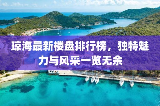 瓊海最新樓盤排行榜，獨(dú)特魅力與風(fēng)采一覽無(wú)余