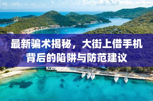 最新騙術(shù)揭秘，大街上借手機(jī)背后的陷阱與防范建議