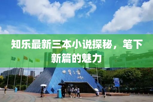 知樂(lè)最新三本小說(shuō)探秘，筆下新篇的魅力