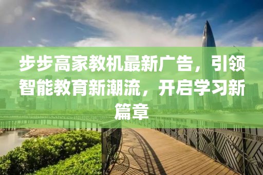步步高家教機(jī)最新廣告，引領(lǐng)智能教育新潮流，開啟學(xué)習(xí)新篇章