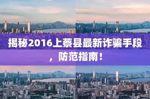 揭秘2016上蔡縣最新詐騙手段，防范指南！