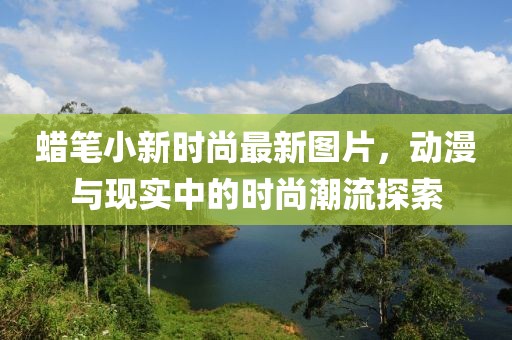 蠟筆小新時尚最新圖片，動漫與現(xiàn)實中的時尚潮流探索