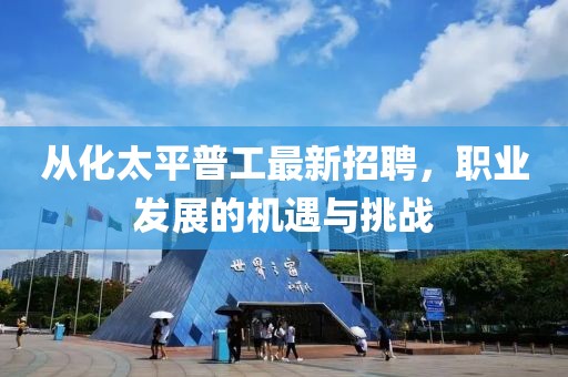 從化太平普工最新招聘，職業(yè)發(fā)展的機(jī)遇與挑戰(zhàn)