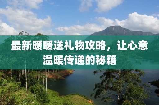最新暖暖送禮物攻略，讓心意溫暖傳遞的秘籍