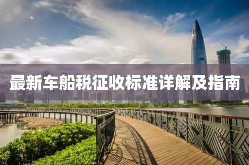 最新車船稅征收標準詳解及指南