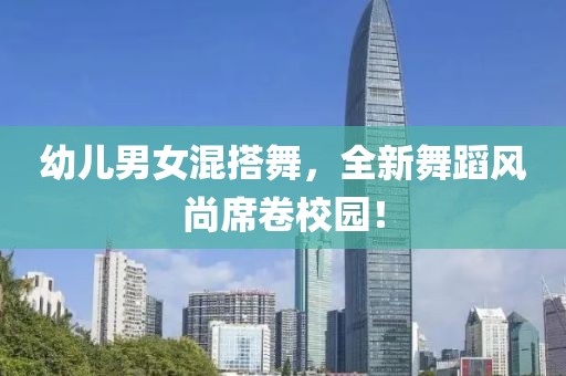 幼兒男女混搭舞，全新舞蹈風(fēng)尚席卷校園！