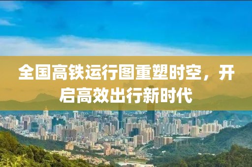 全國高鐵運(yùn)行圖重塑時空，開啟高效出行新時代