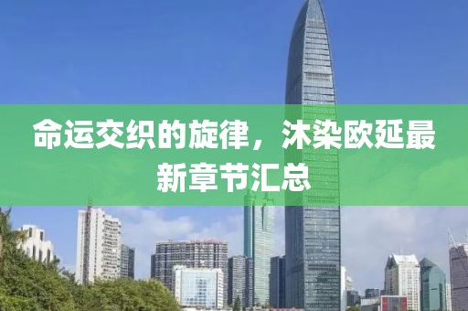 命運(yùn)交織的旋律，沐染歐延最新章節(jié)匯總