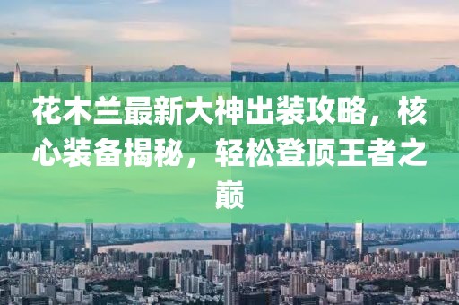 花木蘭最新大神出裝攻略，核心裝備揭秘，輕松登頂王者之巔